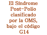 El S�ndrome Post-Polio clasificado por la Organizaci�n Mundial de la Salud, bajo el c�digo G14